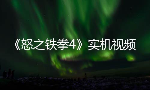 怒之铁制新频放故事关卡拳4机视加入新机实出