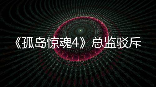 魂4总作品岛惊导演孤关于改编言论监驳视剧斥电
