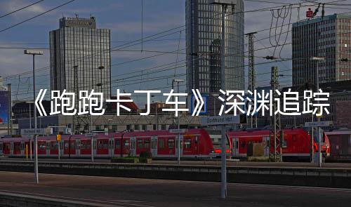 踪者丁车动开跑跑卡礼包劳动渊追启节活深上线