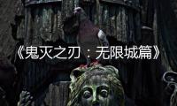 《鬼灭之刃：无限城篇》下映 全球票房1179亿日系登顶
