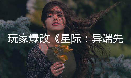 爆改变绝玩家主 美容头女光异端颜际星先知