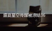 盛夏星空传媒被冻结3600万 旗下有马天宇田亮等