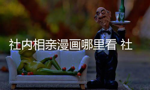 哪里在哪漫画漫画名里看看 原著叫啥相亲相亲社内社内