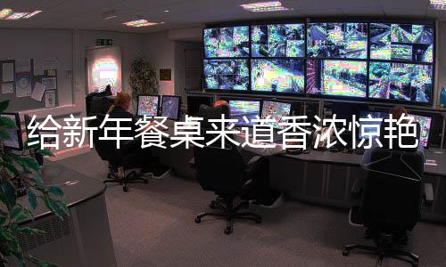 鲍鱼年餐浓惊桌来道香给新骨艳的小烧排