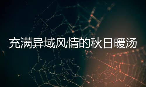 八分日暖钟泰的秋汤瓜羹异域风情式南充满