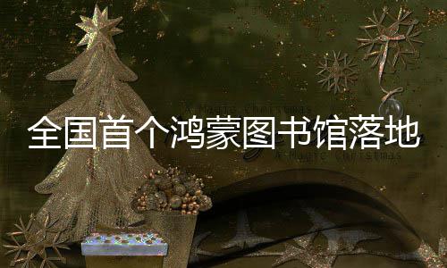 鸿蒙湖地罗图书馆落全国首个