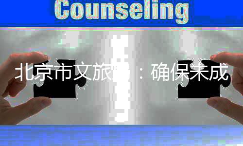 北京保未，不人员人参完成织未得组动旅局演艺义务与应援活确教育市文成年成年