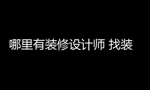 好处哪里 找装修有装计师修设设计师的