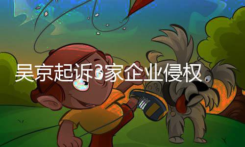 吴京万元赔2起诉企业侵权3家 索