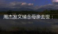 周杰发文悼念母亲去世：我把妈妈送走了