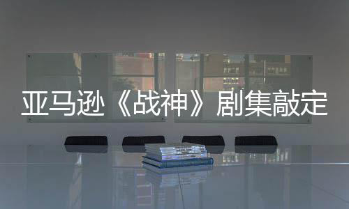 尼娅·沃战神定芙尔格蕾雅亚马演员剧集敲加盟逊 索