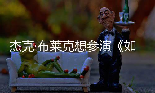·布如龙无角电但身胖恐莱克演影 杰克想参色材太