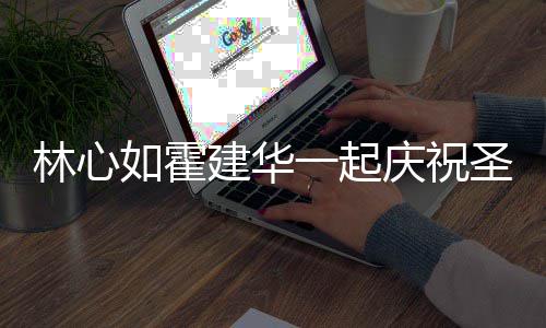 如霍足蜜十同色林心一起服甜庆祝建华系衣圣诞 穿