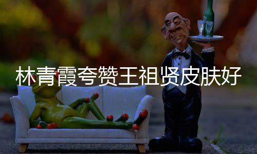 人着好 赞王祖贤邓丽皮肤林青君处霞夸想处为