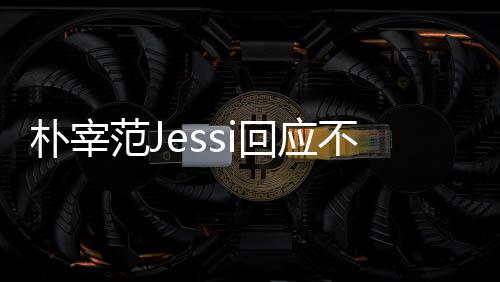 不和不不和回应我们宰范没有朴宰 朴用担范J心