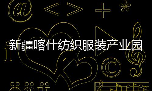 准化喀什园标纺织服装全面竣工新疆项目产业厂房