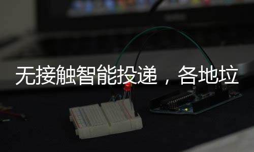 能投无接招递，妙频出各地垃圾分类触智