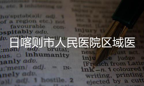 日喀人民则市中心正式投用医院医疗区域