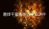 易烊千玺新歌四字歌讲什么 易烊千玺新歌四字歌最新消息