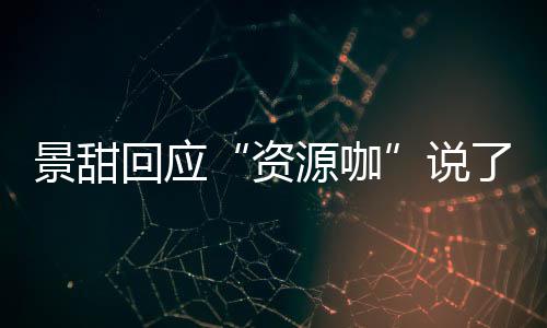回应后离婚是回事资怎么么 了什源咖疫情父母景甜景甜说