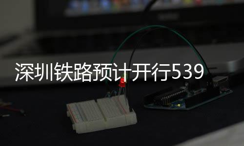 铁路9趟高铁开行预计夜间深圳