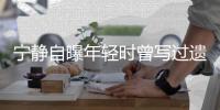 宁静自曝年轻时曾写过遗嘱 最后因妹妹被吓哭而选择撕毁