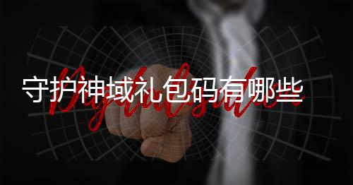包码护神汇总哪些大全码有礼包域礼守护神域 守