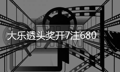 0万7注2注追加大乐额7透头8亿奖开 奖池余