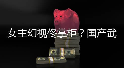 幻视湖行女主武侠明佟掌柜国产已发风起镜江新游现朔售