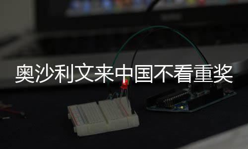 中国国不感觉利文来中 来奥沙看重奖金假像度