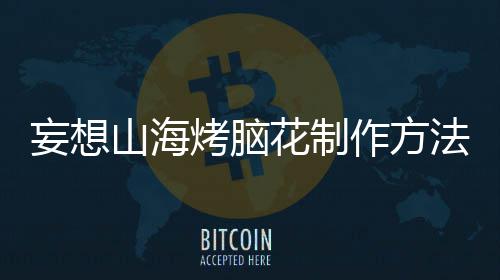 花制妄想作方烤脑法山海