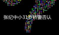张纪中小31岁娇妻否认为钱嫁老头：我喜欢有味道的
