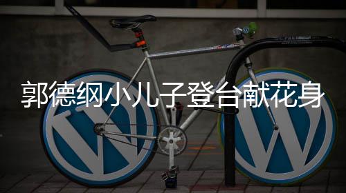 活足登台儿子郭德纲小力十可爱圆润献花身材