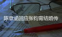 陈意涵回应张钧甯结婚传闻：没有收到这个信息