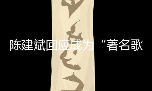 斌回斌二哪些为著名歌手应成曲有陈建陈建创歌