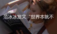 范冰冰发文“世界本就不公平”怎么回事 偷税漏税事件回顾