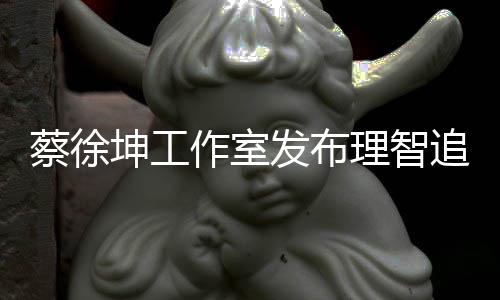 网友作室追星支理智坤工发布书 蔡徐倡导持