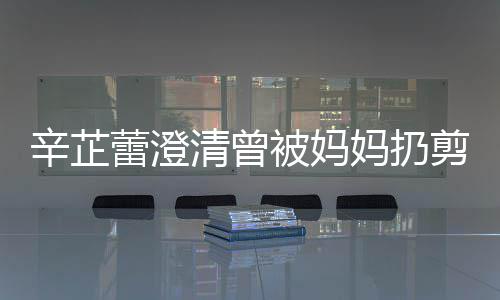 被妈柔很爱很温我 大部妈扔腿蕾澄分时清曾剪刀间都辛芷插到
