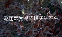 赵丽颖为冯绍峰庆生不忘宣传老公新剧 两人结婚几年了