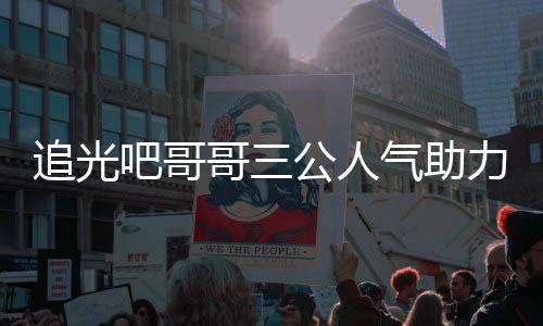 吧哥追光 郑退出哥三公人力官原因气助宣布是谁爽为什么