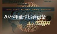 2026年全球粉碎设备行业：移动式与电动化双主线，高能效设备替代窗口期