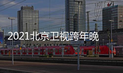 北京容卫视晚会直播单明跨年开始节目几点星阵